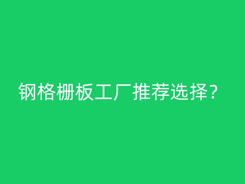 鋼格柵板工廠推薦選擇？