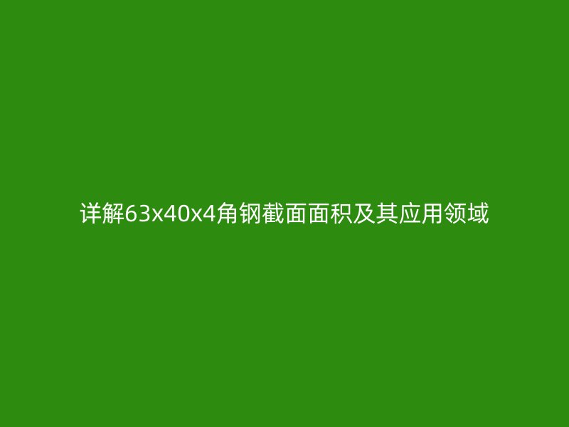 詳解63x40x4角鋼截面面積及其應(yīng)用領(lǐng)域