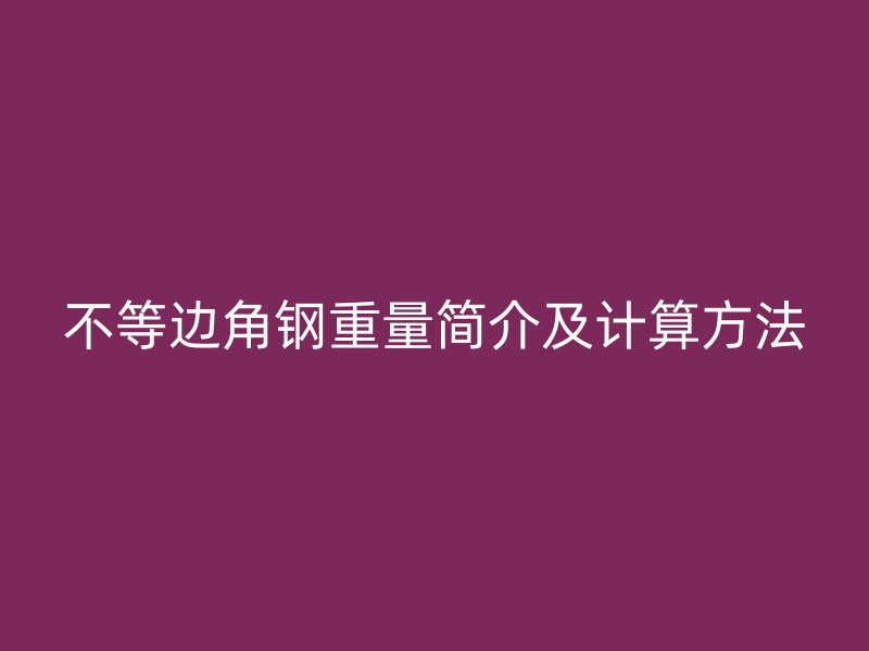 不等邊角鋼重量簡介及計算方法