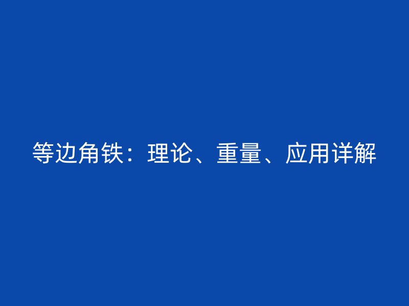 等邊角鐵：理論、重量、應用詳解