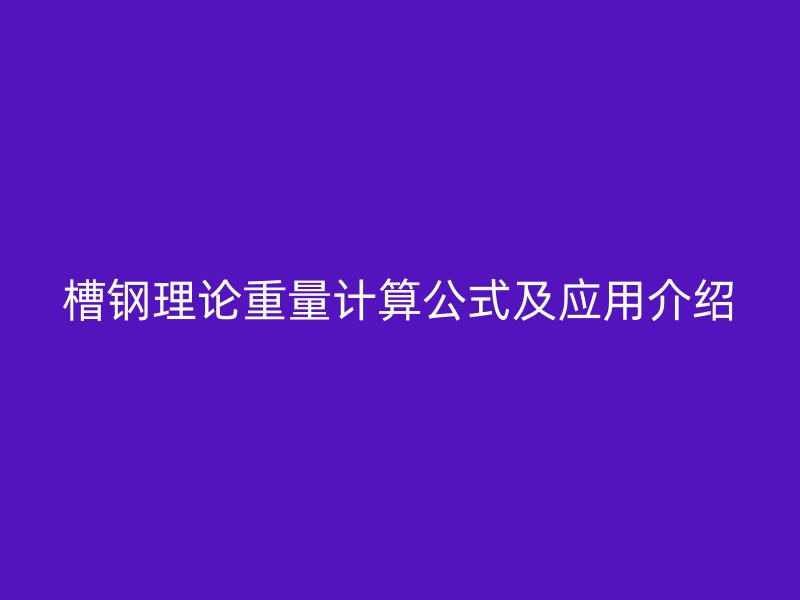 槽鋼理論重量計算公式及應(yīng)用介紹