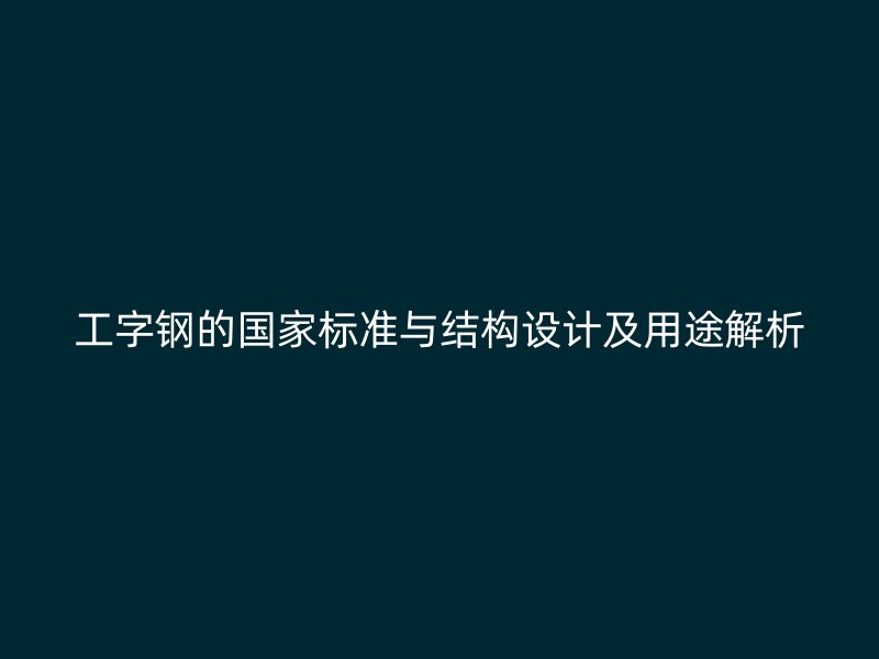 工字鋼的國家標準與結構設計及用途解析