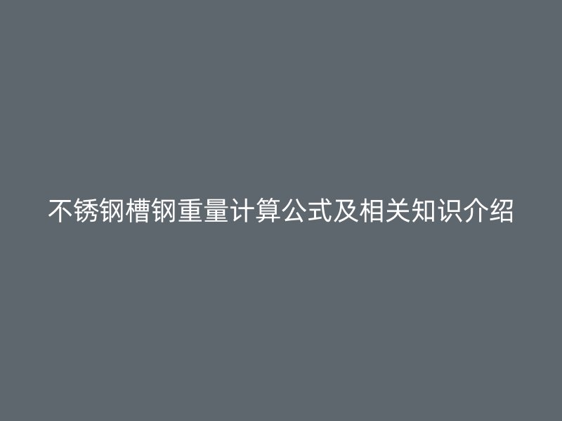 不銹鋼槽鋼重量計算公式及相關知識介紹
