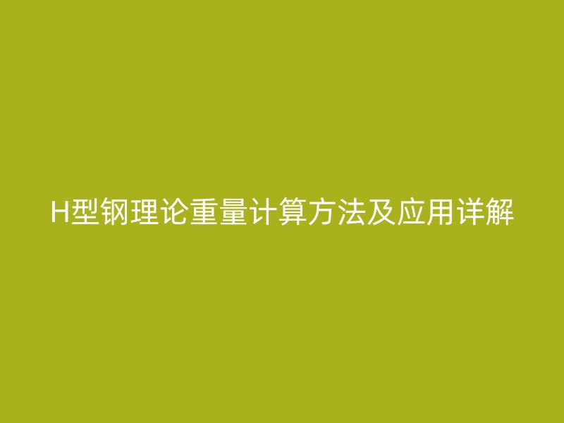H型鋼理論重量計算方法及應用詳解