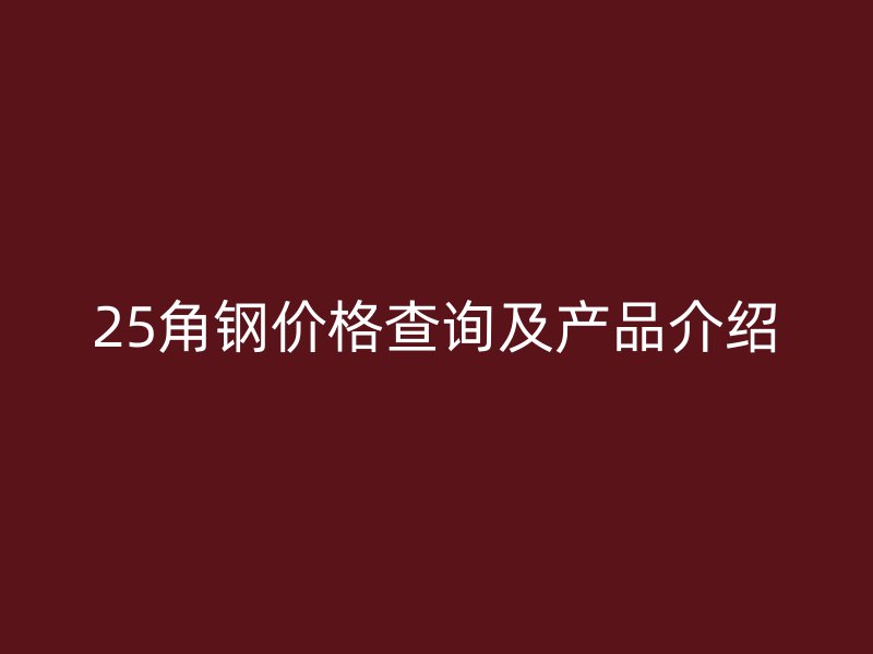 25角鋼價格查詢及產(chǎn)品介紹