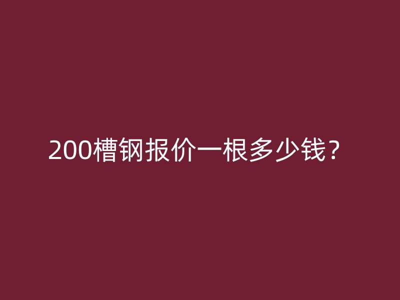 200槽鋼報價一根多少錢？