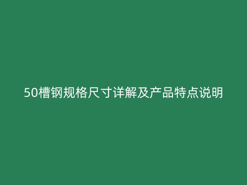 50槽鋼規(guī)格尺寸詳解及產(chǎn)品特點(diǎn)說(shuō)明