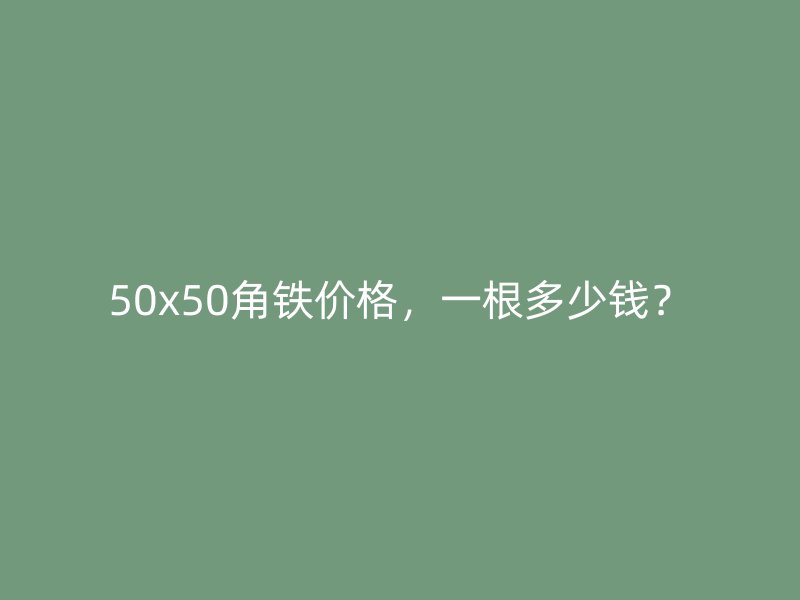 50x50角鐵價格，一根多少錢？