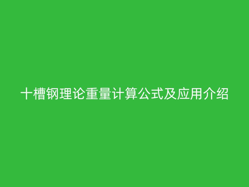 十槽鋼理論重量計(jì)算公式及應(yīng)用介紹