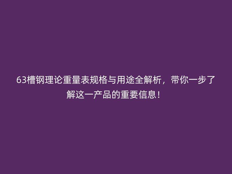 63槽鋼理論重量表規(guī)格與用途全解析，帶你一步了解這一產(chǎn)品的重要信息！