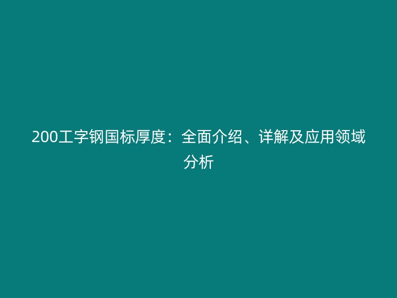 200工字鋼國標(biāo)厚度:全面介紹、詳解及應(yīng)用領(lǐng)域分析
