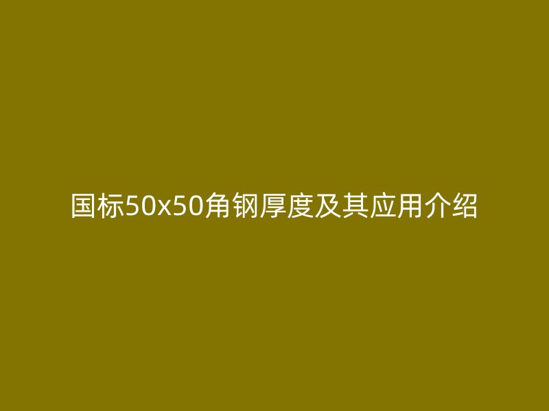 國標50x50角鋼厚度及其應(yīng)用介紹