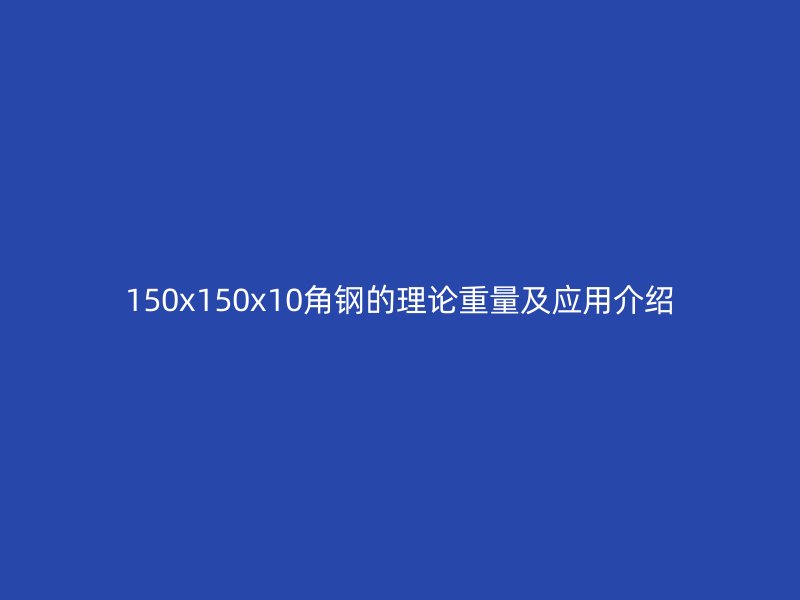 150x150x10角鋼的理論重量及應(yīng)用介紹