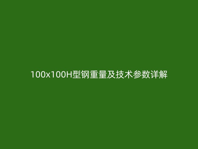100x100H型鋼重量及技術(shù)參數(shù)詳解