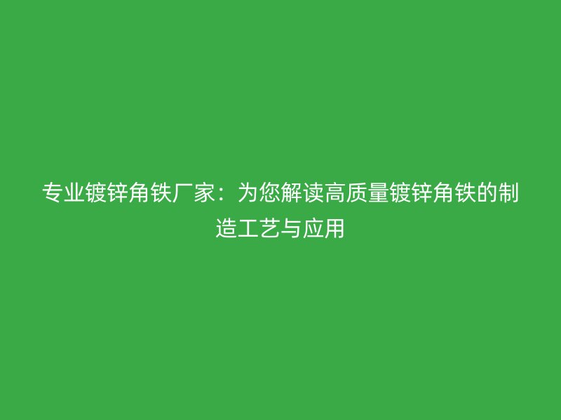 專業(yè)鍍鋅角鐵廠家:為您解讀高質量鍍鋅角鐵的制造工藝與應用