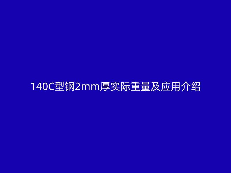 140C型鋼2mm厚實(shí)際重量及應(yīng)用介紹