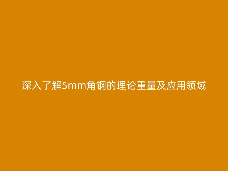 深入了解5mm角鋼的理論重量及應用領域