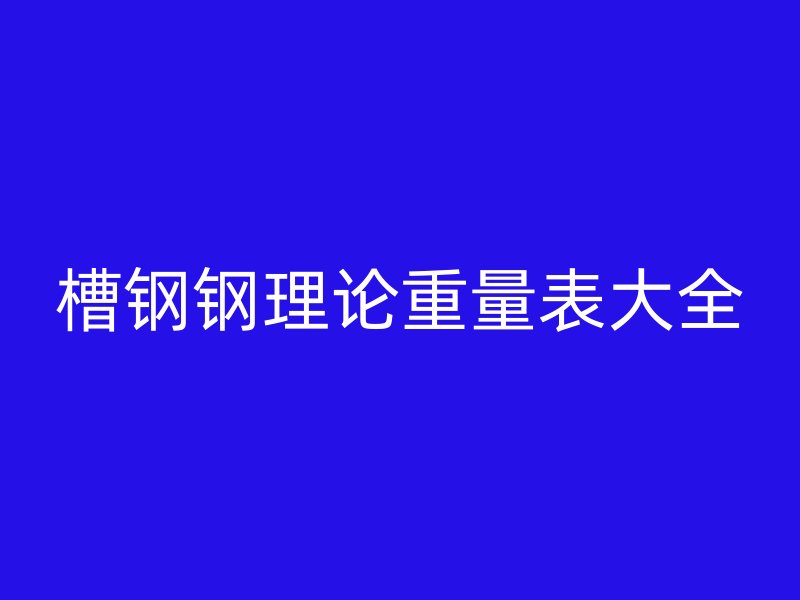 槽鋼鋼理論重量表大全
