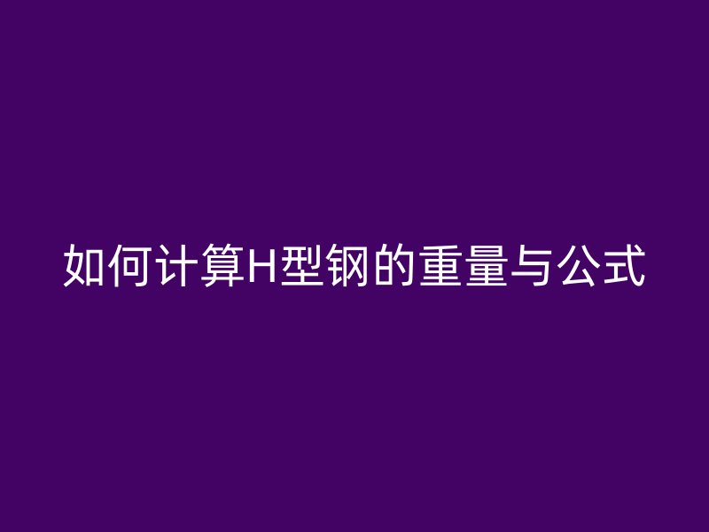 如何計算H型鋼的重量與公式