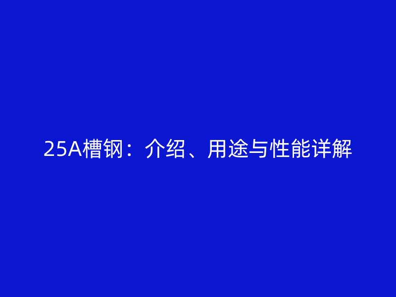 25A槽鋼：介紹、用途與性能詳解