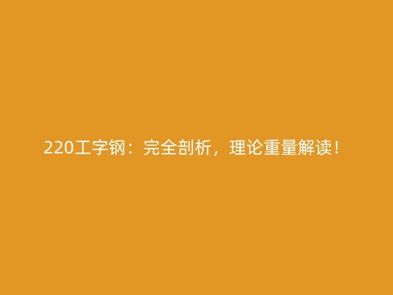 220工字鋼：完全剖析，理論重量解讀！