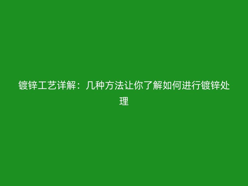 鍍鋅工藝詳解：幾種方法讓你了解如何進(jìn)行鍍鋅處理
