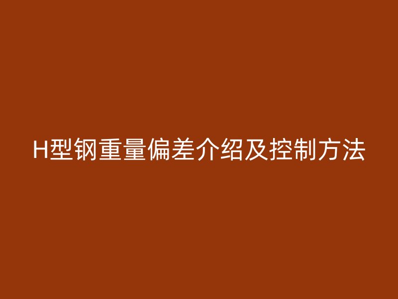 H型鋼重量偏差介紹及控制方法