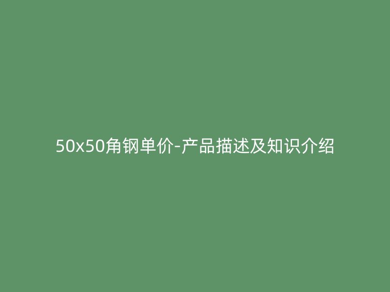 50x50角鋼單價-產品描述及知識介紹